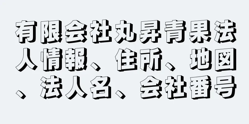 有限会社丸昇青果法人情報、住所、地図、法人名、会社番号