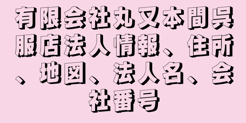 有限会社丸又本間呉服店法人情報、住所、地図、法人名、会社番号