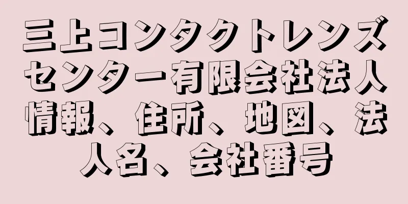 三上コンタクトレンズセンター有限会社法人情報、住所、地図、法人名、会社番号