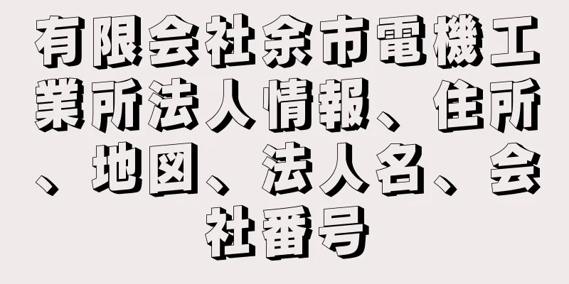 有限会社余市電機工業所法人情報、住所、地図、法人名、会社番号