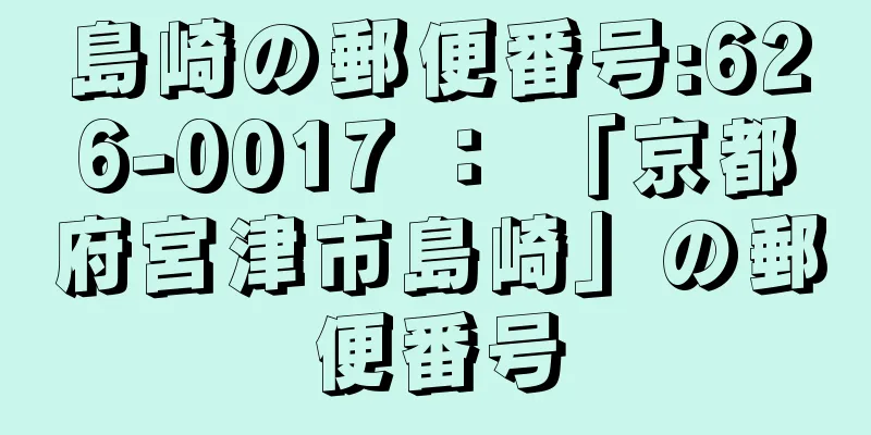 島崎の郵便番号:626-0017 ： 「京都府宮津市島崎」の郵便番号