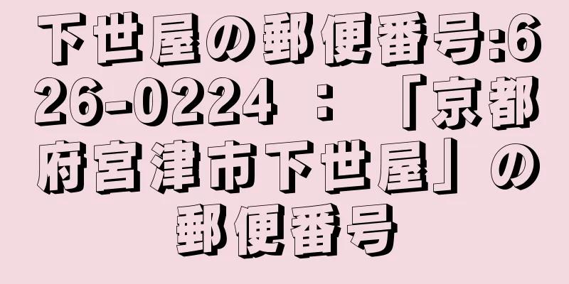 下世屋の郵便番号:626-0224 ： 「京都府宮津市下世屋」の郵便番号