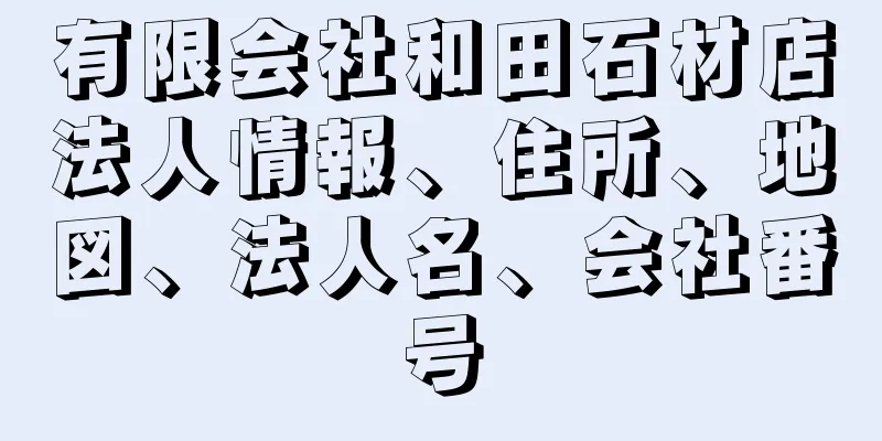 有限会社和田石材店法人情報、住所、地図、法人名、会社番号