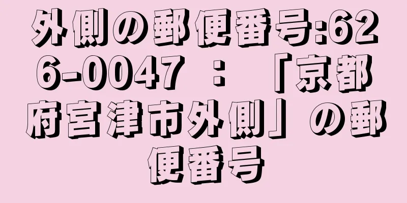 外側の郵便番号:626-0047 ： 「京都府宮津市外側」の郵便番号