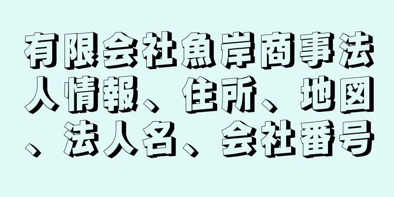 有限会社魚岸商事法人情報、住所、地図、法人名、会社番号