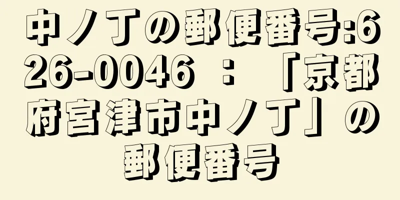 中ノ丁の郵便番号:626-0046 ： 「京都府宮津市中ノ丁」の郵便番号