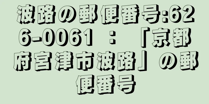 波路の郵便番号:626-0061 ： 「京都府宮津市波路」の郵便番号