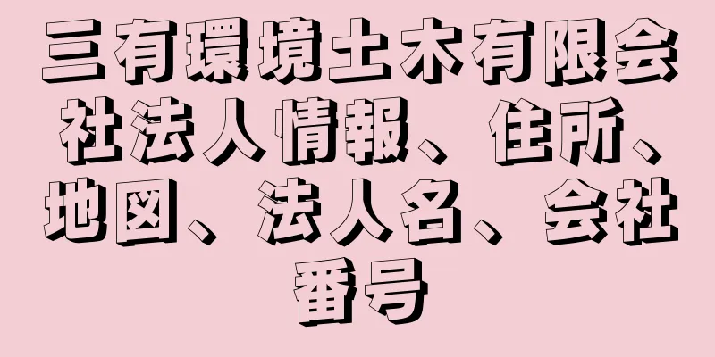 三有環境土木有限会社法人情報、住所、地図、法人名、会社番号