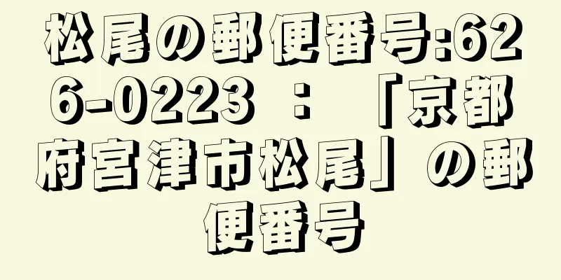 松尾の郵便番号:626-0223 ： 「京都府宮津市松尾」の郵便番号