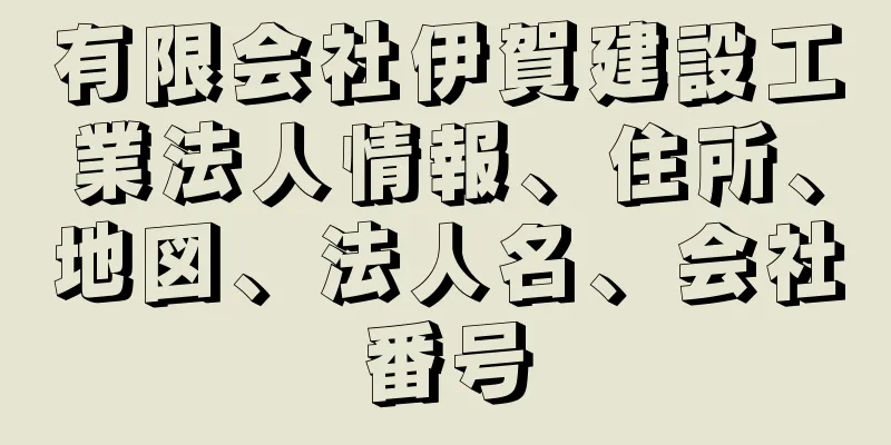 有限会社伊賀建設工業法人情報、住所、地図、法人名、会社番号