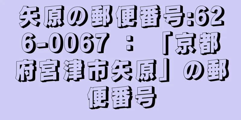 矢原の郵便番号:626-0067 ： 「京都府宮津市矢原」の郵便番号