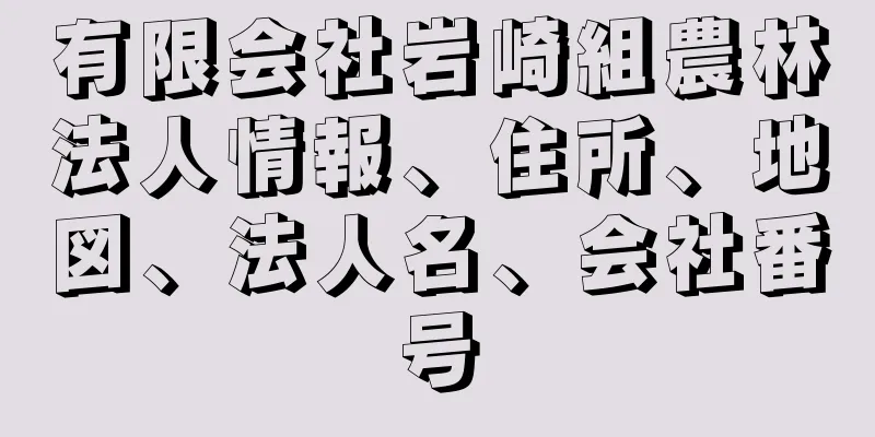 有限会社岩崎組農林法人情報、住所、地図、法人名、会社番号