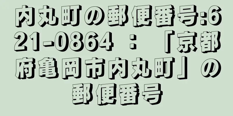 内丸町の郵便番号:621-0864 ： 「京都府亀岡市内丸町」の郵便番号