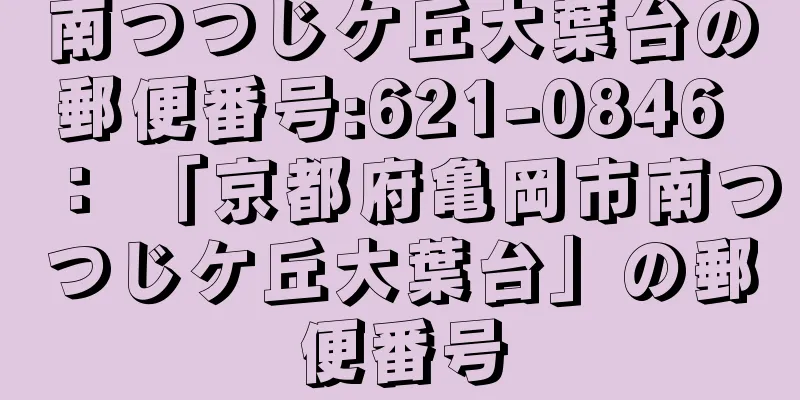 南つつじケ丘大葉台の郵便番号:621-0846 ： 「京都府亀岡市南つつじケ丘大葉台」の郵便番号