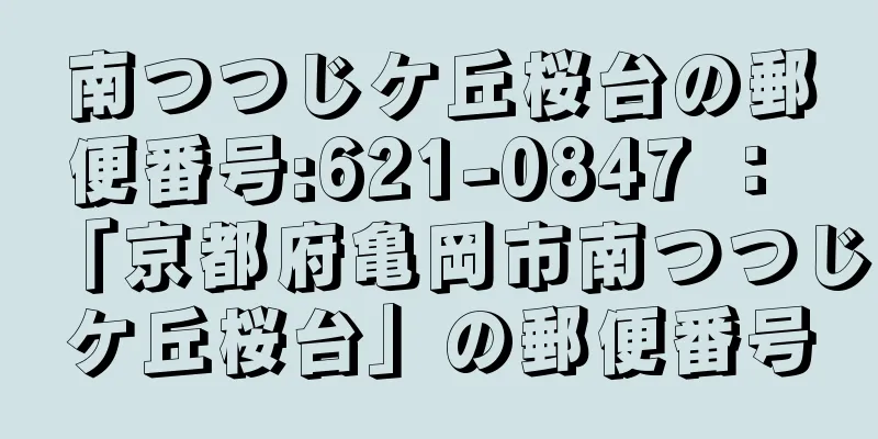 南つつじケ丘桜台の郵便番号:621-0847 ： 「京都府亀岡市南つつじケ丘桜台」の郵便番号