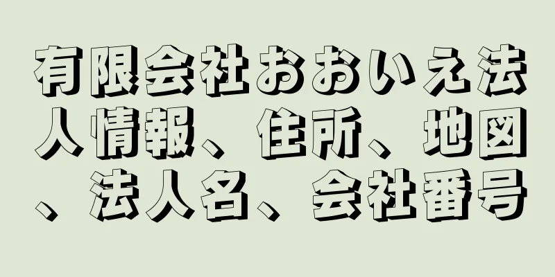 有限会社おおいえ法人情報、住所、地図、法人名、会社番号