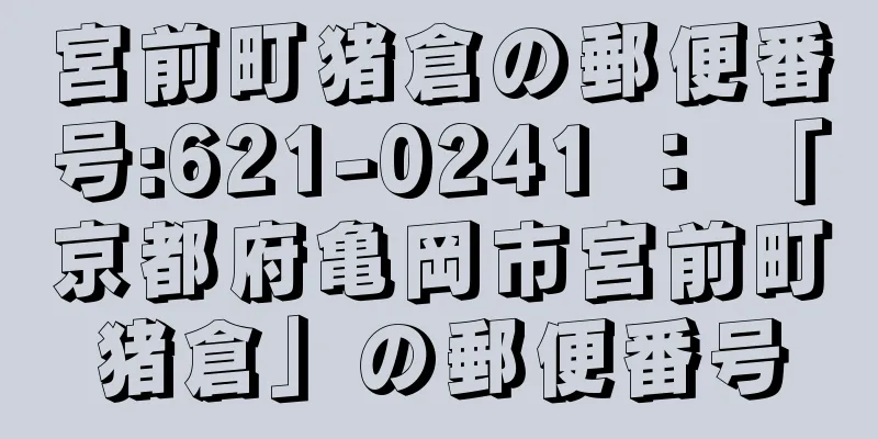 宮前町猪倉の郵便番号:621-0241 ： 「京都府亀岡市宮前町猪倉」の郵便番号