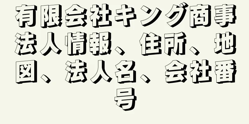 有限会社キング商事法人情報、住所、地図、法人名、会社番号