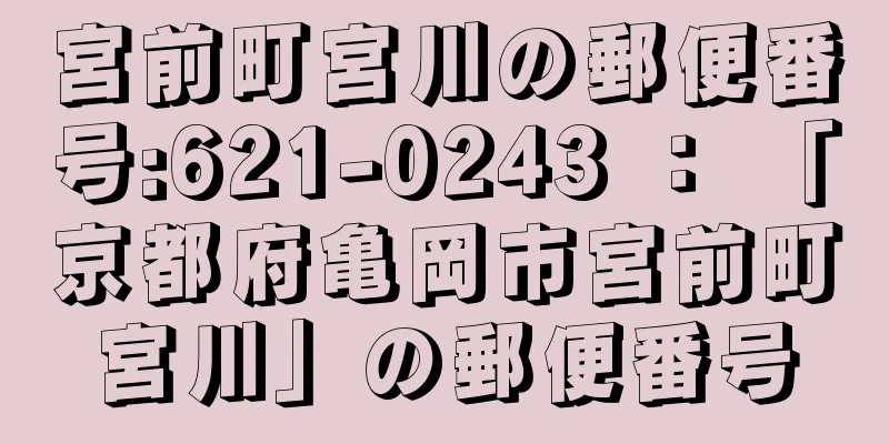 宮前町宮川の郵便番号:621-0243 ： 「京都府亀岡市宮前町宮川」の郵便番号