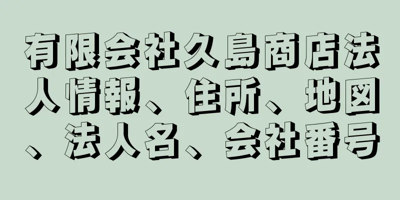 有限会社久島商店法人情報、住所、地図、法人名、会社番号