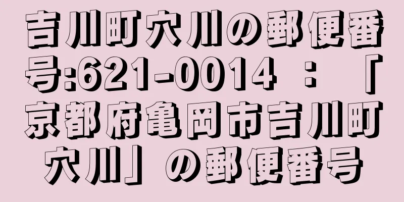 吉川町穴川の郵便番号:621-0014 ： 「京都府亀岡市吉川町穴川」の郵便番号