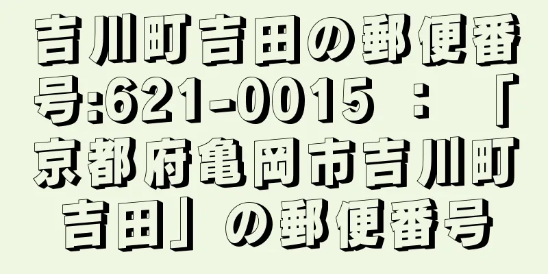 吉川町吉田の郵便番号:621-0015 ： 「京都府亀岡市吉川町吉田」の郵便番号