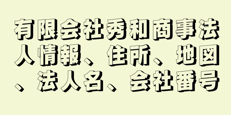 有限会社秀和商事法人情報、住所、地図、法人名、会社番号