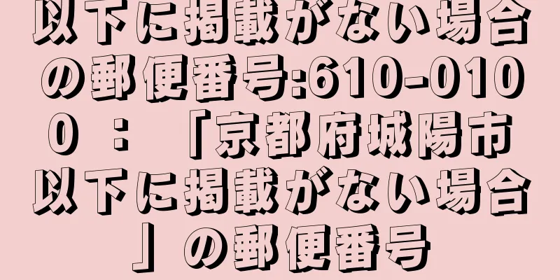 以下に掲載がない場合の郵便番号:610-0100 ： 「京都府城陽市以下に掲載がない場合」の郵便番号