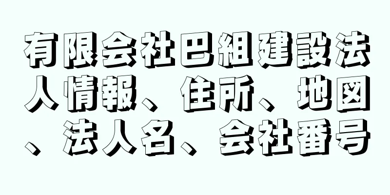 有限会社巴組建設法人情報、住所、地図、法人名、会社番号