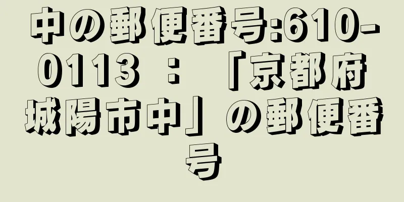 中の郵便番号:610-0113 ： 「京都府城陽市中」の郵便番号