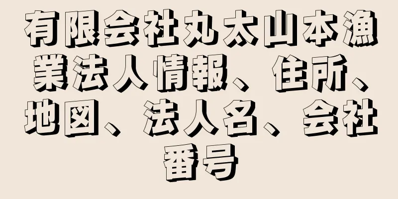 有限会社丸太山本漁業法人情報、住所、地図、法人名、会社番号