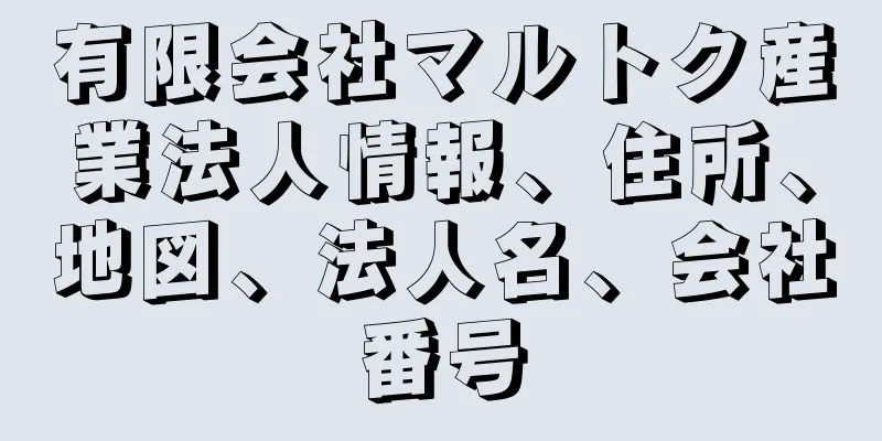 有限会社マルトク産業法人情報、住所、地図、法人名、会社番号