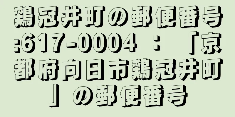 鶏冠井町の郵便番号:617-0004 ： 「京都府向日市鶏冠井町」の郵便番号