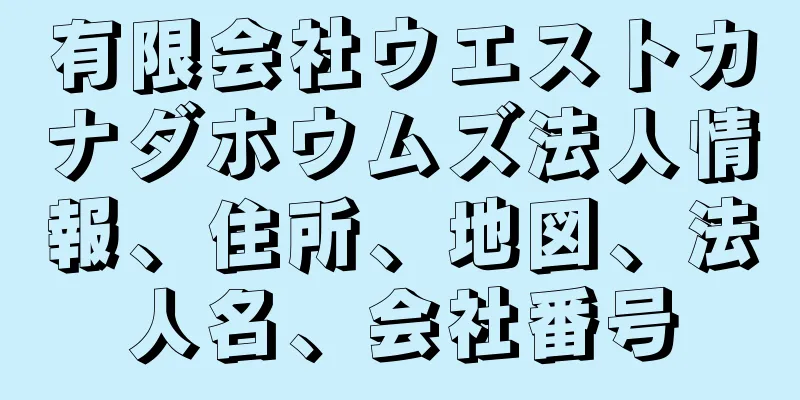 有限会社ウエストカナダホウムズ法人情報、住所、地図、法人名、会社番号