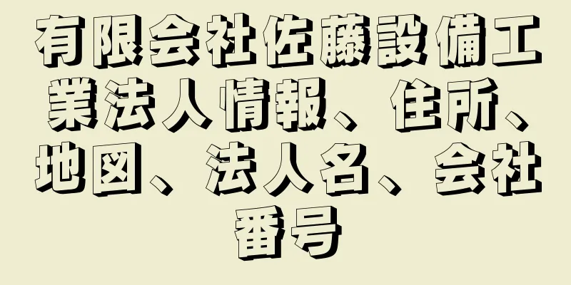 有限会社佐藤設備工業法人情報、住所、地図、法人名、会社番号