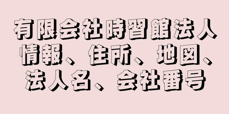 有限会社時習館法人情報、住所、地図、法人名、会社番号