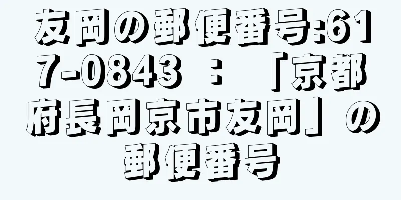 友岡の郵便番号:617-0843 ： 「京都府長岡京市友岡」の郵便番号