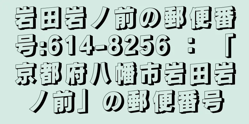 岩田岩ノ前の郵便番号:614-8256 ： 「京都府八幡市岩田岩ノ前」の郵便番号