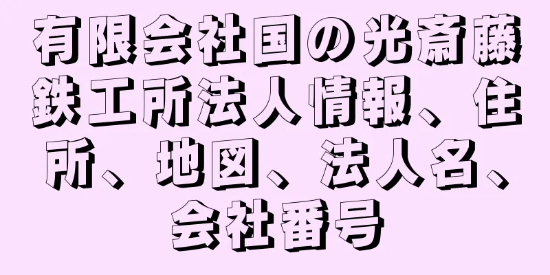 有限会社国の光斎藤鉄工所法人情報、住所、地図、法人名、会社番号