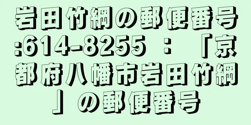 岩田竹綱の郵便番号:614-8255 ： 「京都府八幡市岩田竹綱」の郵便番号