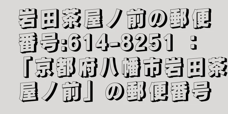 岩田茶屋ノ前の郵便番号:614-8251 ： 「京都府八幡市岩田茶屋ノ前」の郵便番号