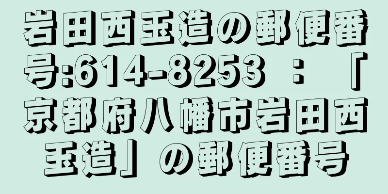 岩田西玉造の郵便番号:614-8253 ： 「京都府八幡市岩田西玉造」の郵便番号