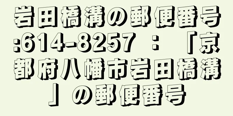 岩田橋溝の郵便番号:614-8257 ： 「京都府八幡市岩田橋溝」の郵便番号