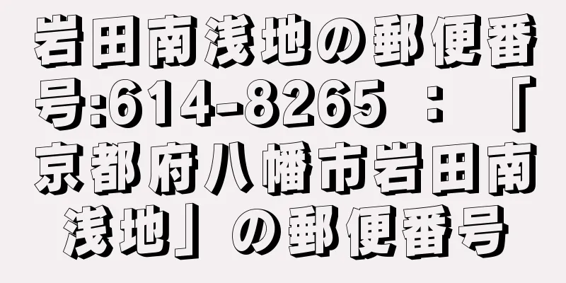 岩田南浅地の郵便番号:614-8265 ： 「京都府八幡市岩田南浅地」の郵便番号