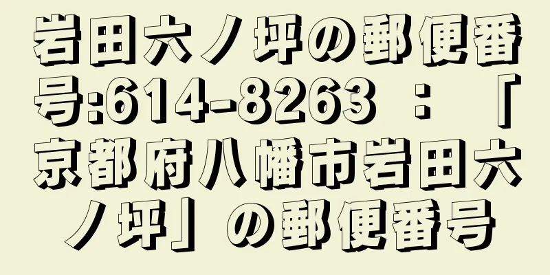 岩田六ノ坪の郵便番号:614-8263 ： 「京都府八幡市岩田六ノ坪」の郵便番号