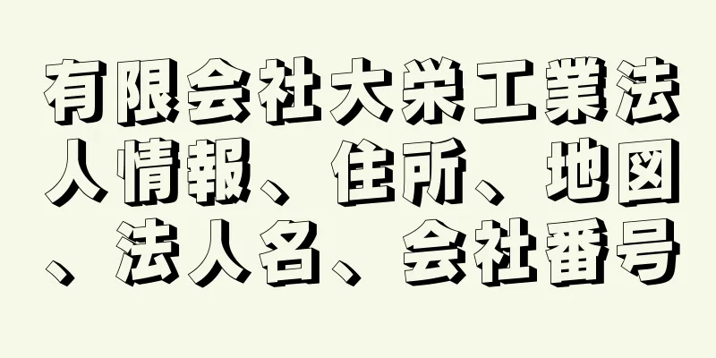 有限会社大栄工業法人情報、住所、地図、法人名、会社番号