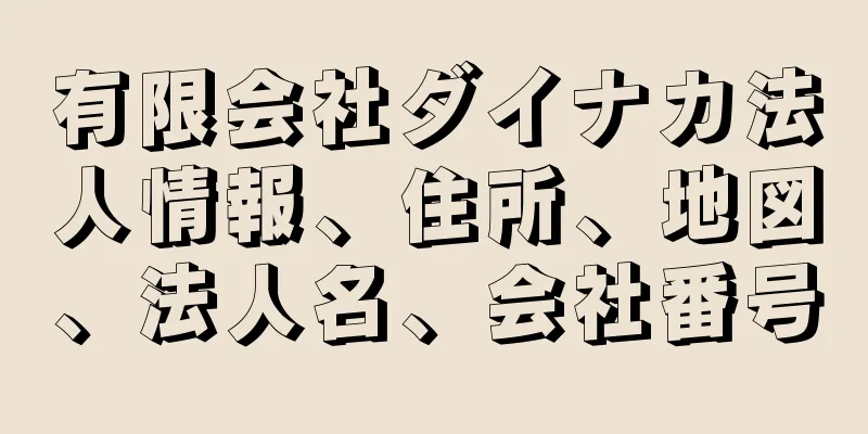 有限会社ダイナカ法人情報、住所、地図、法人名、会社番号