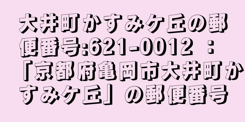 大井町かすみケ丘の郵便番号:621-0012 ： 「京都府亀岡市大井町かすみケ丘」の郵便番号