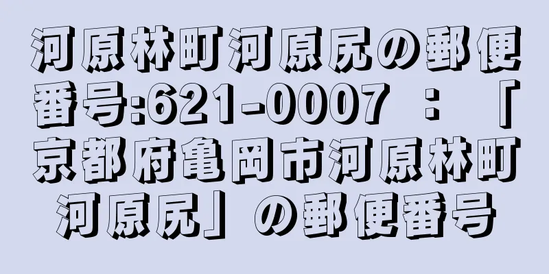 河原林町河原尻の郵便番号:621-0007 ： 「京都府亀岡市河原林町河原尻」の郵便番号