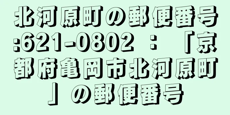 北河原町の郵便番号:621-0802 ： 「京都府亀岡市北河原町」の郵便番号